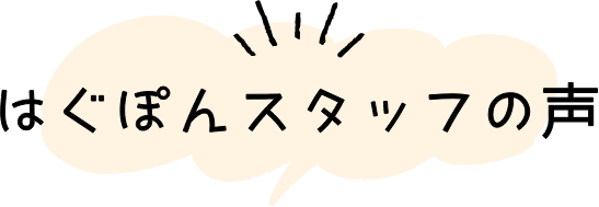 はぐぽんスタッフの声